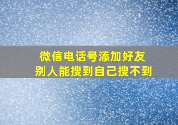 微信电话号添加好友 别人能搜到自己搜不到